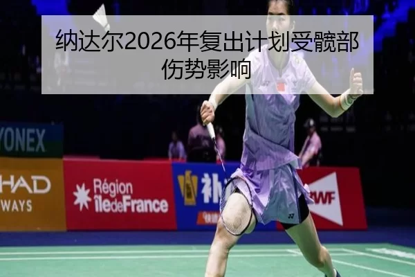 纳达尔2026年复出计划受髋部伤势影响